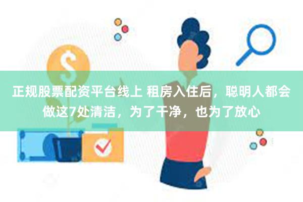 正规股票配资平台线上 租房入住后，聪明人都会做这7处清洁，为了干净，也为了放心