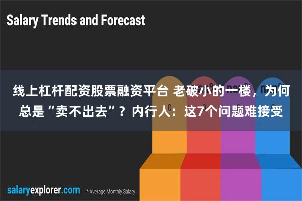 线上杠杆配资股票融资平台 老破小的一楼，为何总是“卖不出去”？内行人：这7个问题难接受