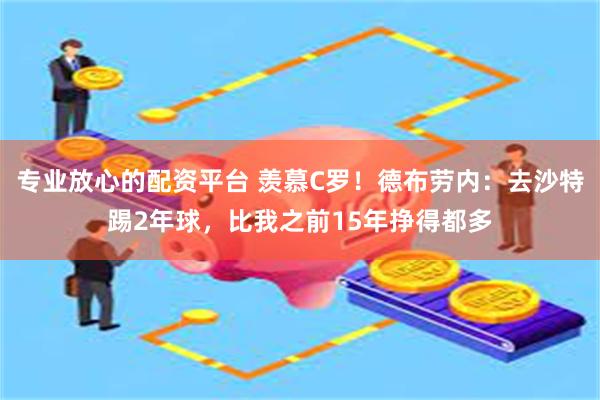 专业放心的配资平台 羡慕C罗！德布劳内：去沙特踢2年球，比我之前15年挣得都多