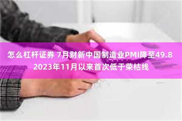 怎么杠杆证券 7月财新中国制造业PMI降至49.8 2023年11月以来首次低于荣枯线