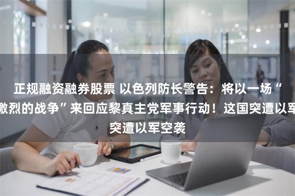 正规融资融券股票 以色列防长警告：将以一场“非常激烈的战争”来回应黎真主党军事行动！这国突遭以军空袭