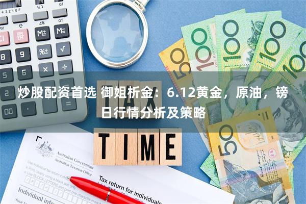 炒股配资首选 御姐析金：6.12黄金，原油，镑日行情分析及策略