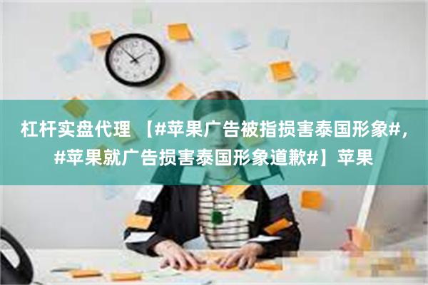 杠杆实盘代理 【#苹果广告被指损害泰国形象#，#苹果就广告损害泰国形象道歉#】苹果