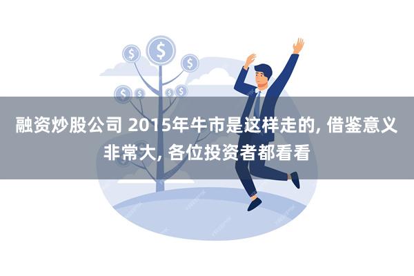 融资炒股公司 2015年牛市是这样走的, 借鉴意义非常大, 各位投资者都看看