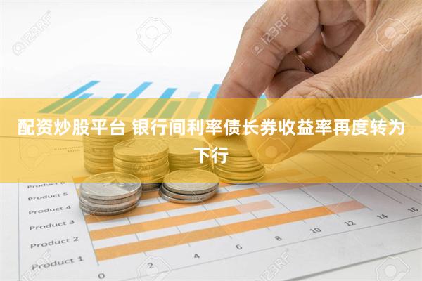 配资炒股平台 银行间利率债长券收益率再度转为下行