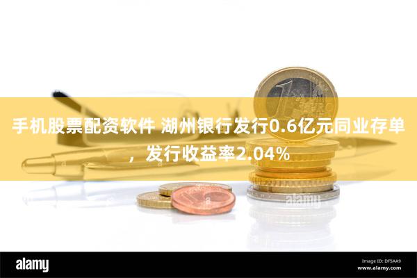 手机股票配资软件 湖州银行发行0.6亿元同业存单，发行收益率2.04%