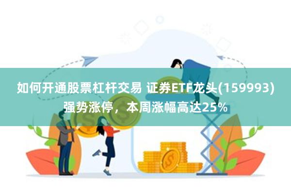 如何开通股票杠杆交易 证券ETF龙头(159993)强势涨停，本周涨幅高达25%