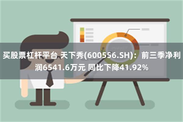 买股票杠杆平台 天下秀(600556.SH)：前三季净利润6541.6万元 同比下降41.92%