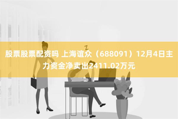 股票股票配资吗 上海谊众（688091）12月4日主力资金净卖出2411.02万元