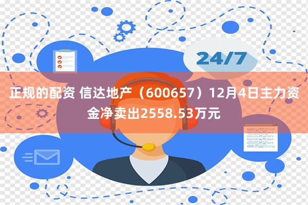 正规的配资 信达地产（600657）12月4日主力资金净卖出2558.53万元