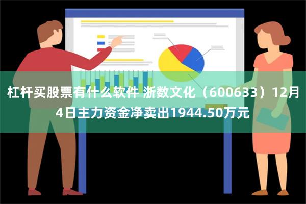 杠杆买股票有什么软件 浙数文化（600633）12月4日主力资金净卖出1944.50万元