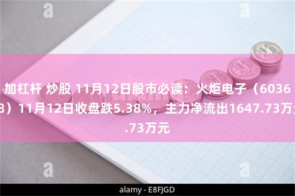 加杠杆 炒股 11月12日股市必读：火炬电子（603678）11月12日收盘跌5.38%，主力净流出1647.73万元