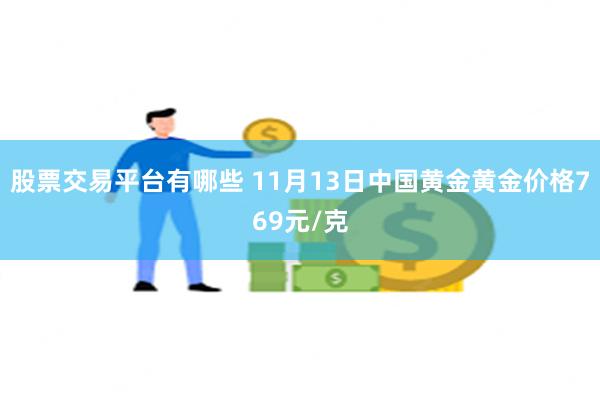 股票交易平台有哪些 11月13日中国黄金黄金价格769元/克