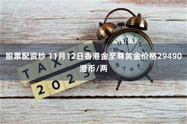 股票配资炒 11月12日香港金至尊黄金价格29490港币/两