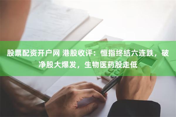 股票配资开户网 港股收评：恒指终结六连跌，破净股大爆发，生物医药股走低