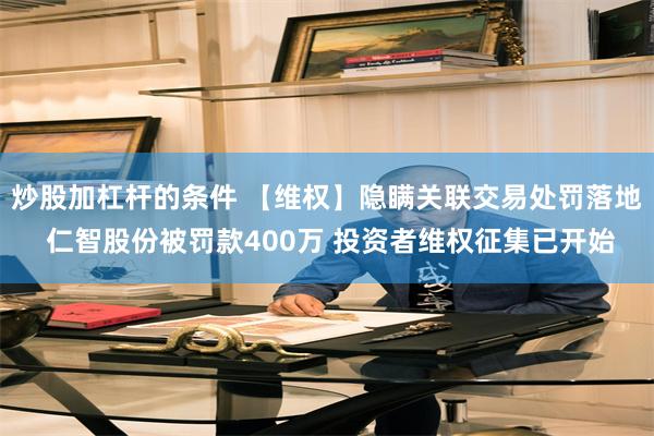 炒股加杠杆的条件 【维权】隐瞒关联交易处罚落地 仁智股份被罚款400万 投资者维权征集已开始