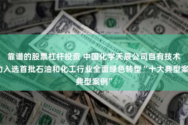 靠谱的股票杠杆投资 中国化学天辰公司自有技术成功入选首批石油和化工行业全面绿色转型“十大典型案例”