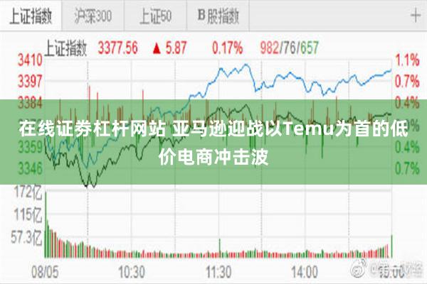 在线证劵杠杆网站 亚马逊迎战以Temu为首的低价电商冲击波