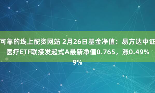 可靠的线上配资网站 2月26日基金净值：易方达中证医疗ETF联接发起式A最新净值0.765，涨0.49%