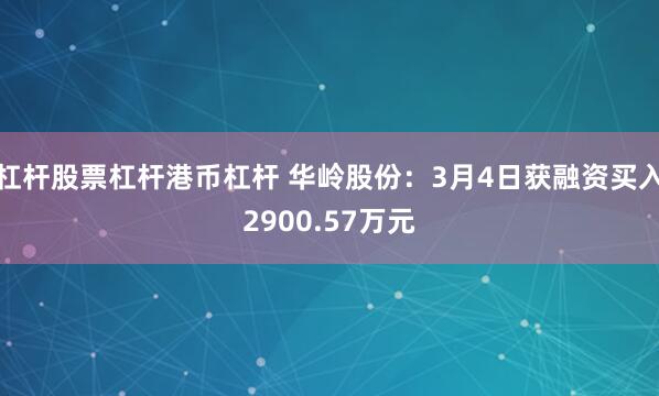 杠杆股票杠杆港币杠杆 华岭股份：3月4日获融资买入2900.57万元