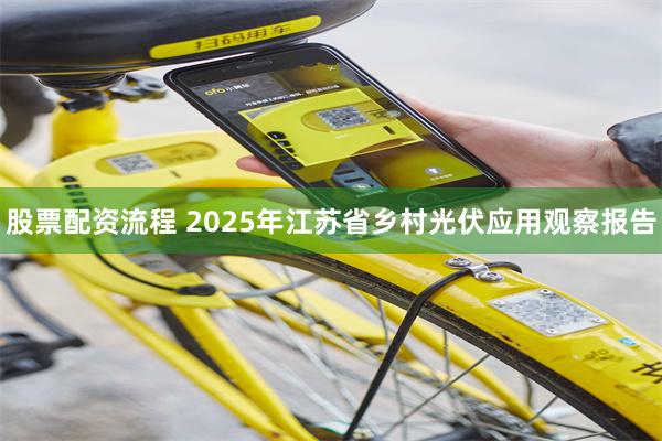 股票配资流程 2025年江苏省乡村光伏应用观察报告